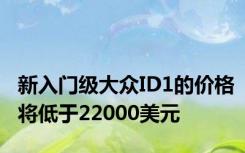 新入门级大众ID1的价格将低于22000美元