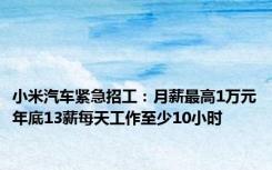 小米汽车紧急招工：月薪最高1万元年底13薪每天工作至少10小时