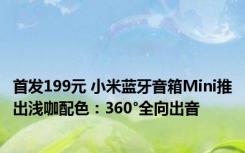 首发199元 小米蓝牙音箱Mini推出浅咖配色：360°全向出音