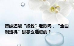 音综还能“拯救”老歌吗，“金曲制造机”是怎么选歌的？