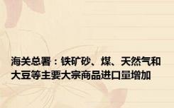 海关总署：铁矿砂、煤、天然气和大豆等主要大宗商品进口量增加