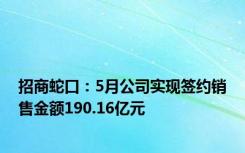 招商蛇口：5月公司实现签约销售金额190.16亿元