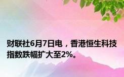 财联社6月7日电，香港恒生科技指数跌幅扩大至2%。