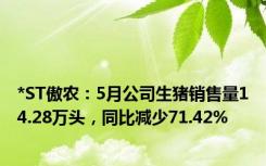 *ST傲农：5月公司生猪销售量14.28万头，同比减少71.42%