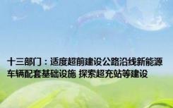 十三部门：适度超前建设公路沿线新能源车辆配套基础设施 探索超充站等建设