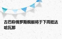 古巴称俄罗斯舰艇将于下周抵达哈瓦那