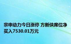 宗申动力今日涨停 方新侠席位净买入7530.01万元