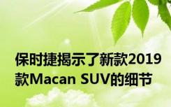 保时捷揭示了新款2019款Macan SUV的细节