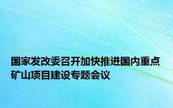 国家发改委召开加快推进国内重点矿山项目建设专题会议