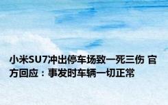 小米SU7冲出停车场致一死三伤 官方回应：事发时车辆一切正常