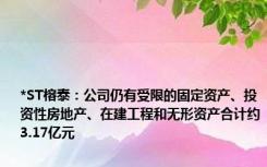 *ST榕泰：公司仍有受限的固定资产、投资性房地产、在建工程和无形资产合计约3.17亿元