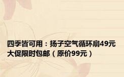 四季皆可用：扬子空气循环扇49元大促限时包邮（原价99元）