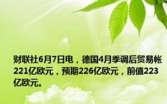 财联社6月7日电，德国4月季调后贸易帐221亿欧元，预期226亿欧元，前值223亿欧元。