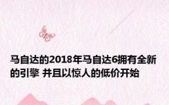 马自达的2018年马自达6拥有全新的引擎 并且以惊人的低价开始