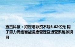 直真科技：拟定增募资不超6.62亿元 用于算力网络智能调度管理及运营系统等项目