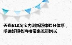 天猫618淘宝内测新版体验分体系，明确好服务直接带来流量增长