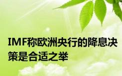 IMF称欧洲央行的降息决策是合适之举