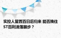 实控人留置百日后归来 能否挽住ST百利滑落脚步？