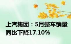 上汽集团：5月整车销量同比下降17.10%