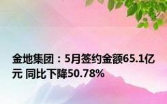 金地集团：5月签约金额65.1亿元 同比下降50.78%