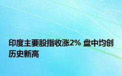 印度主要股指收涨2% 盘中均创历史新高