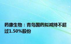 药康生物：青岛国药拟减持不超过1.50%股份