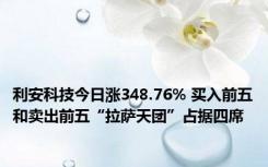 利安科技今日涨348.76% 买入前五和卖出前五“拉萨天团”占据四席