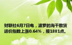 财联社6月7日电，波罗的海干散货运价指数上涨0.64%，报1881点。