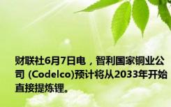 财联社6月7日电，智利国家铜业公司 (Codelco)预计将从2033年开始直接提炼锂。