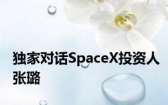 独家对话SpaceX投资人张璐