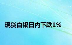 现货白银日内下跌1%