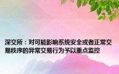 深交所：对可能影响系统安全或者正常交易秩序的异常交易行为予以重点监控