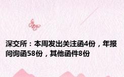 深交所：本周发出关注函4份，年报问询函58份，其他函件8份