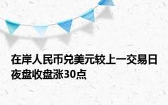 在岸人民币兑美元较上一交易日夜盘收盘涨30点