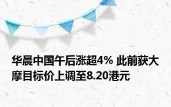 华晨中国午后涨超4% 此前获大摩目标价上调至8.20港元