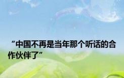 “中国不再是当年那个听话的合作伙伴了”