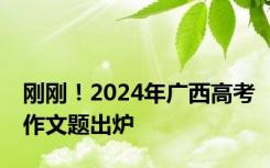 刚刚！2024年广西高考作文题出炉