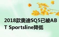 2018款奥迪SQ5已被ABT Sportsline降低