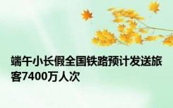 端午小长假全国铁路预计发送旅客7400万人次