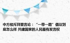 中方驳斥拜登言论：“一带一路”倡议到底怎么样 共建国家的人民最有发言权