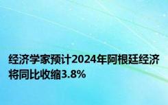 经济学家预计2024年阿根廷经济将同比收缩3.8%