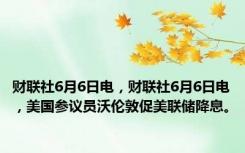 财联社6月6日电，财联社6月6日电，美国参议员沃伦敦促美联储降息。