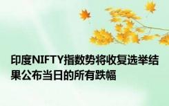 印度NIFTY指数势将收复选举结果公布当日的所有跌幅