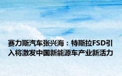 赛力斯汽车张兴海：特斯拉FSD引入将激发中国新能源车产业新活力