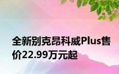 全新别克昂科威Plus售价22.99万元起