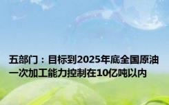 五部门：目标到2025年底全国原油一次加工能力控制在10亿吨以内