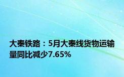 大秦铁路：5月大秦线货物运输量同比减少7.65%