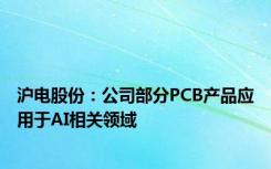 沪电股份：公司部分PCB产品应用于AI相关领域