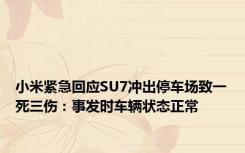 小米紧急回应SU7冲出停车场致一死三伤：事发时车辆状态正常