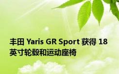 丰田 Yaris GR Sport 获得 18 英寸轮毂和运动座椅